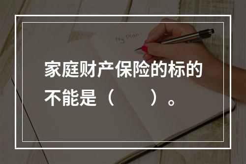 家庭财产保险的标的不能是（　　）。