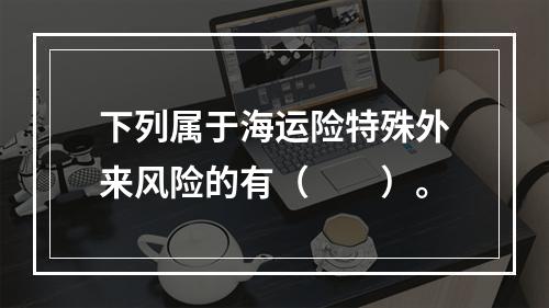 下列属于海运险特殊外来风险的有（　　）。