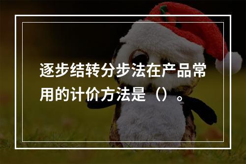 逐步结转分步法在产品常用的计价方法是（）。