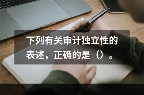 下列有关审计独立性的表述，正确的是（）。