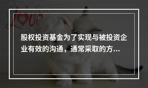 股权投资基金为了实现与被投资企业有效的沟通，通常采取的方式不