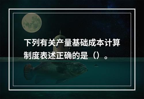 下列有关产量基础成本计算制度表述正确的是（）。