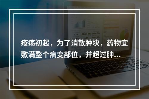 疮疡初起，为了消散肿块，药物宜敷满整个病变部位，并超过肿块(