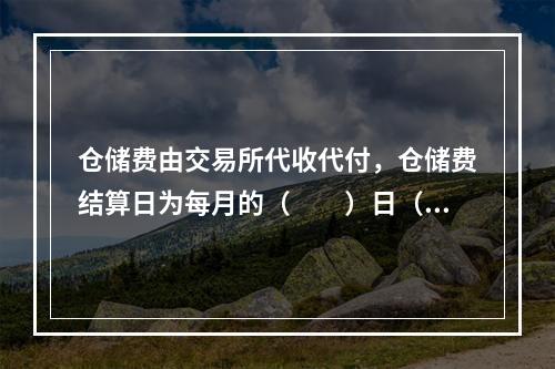 仓储费由交易所代收代付，仓储费结算日为每月的（  ）日（遇法