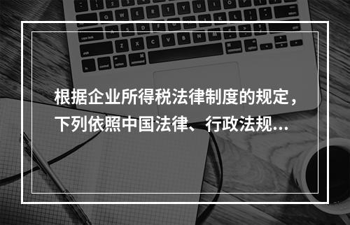 根据企业所得税法律制度的规定，下列依照中国法律、行政法规成立