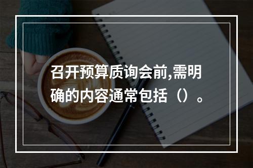 召开预算质询会前,需明确的内容通常包括（）。