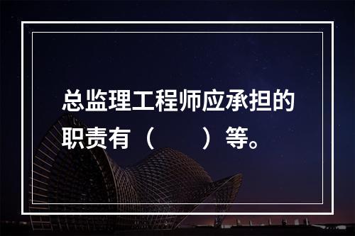 总监理工程师应承担的职责有（　　）等。