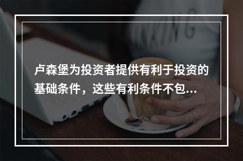 卢森堡为投资者提供有利于投资的基础条件，这些有利条件不包括（