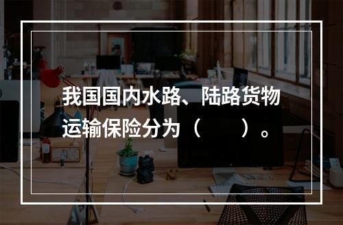 我国国内水路、陆路货物运输保险分为（　　）。