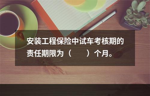 安装工程保险中试车考核期的责任期限为（　　）个月。