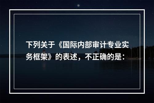 下列关于《国际内部审计专业实务框架》的表述，不正确的是：