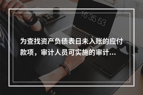 为查找资产负债表日未入账的应付款项，审计人员可实施的审计程序