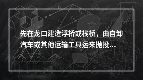 先在龙口建造浮桥或栈桥，由自卸汽车或其他运输工具运来抛投料，