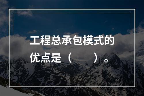 工程总承包模式的优点是（　　）。