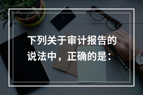 下列关于审计报告的说法中，正确的是：