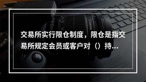 交易所实行限仓制度，限仓是指交易所规定会员或客户对（）持仓的