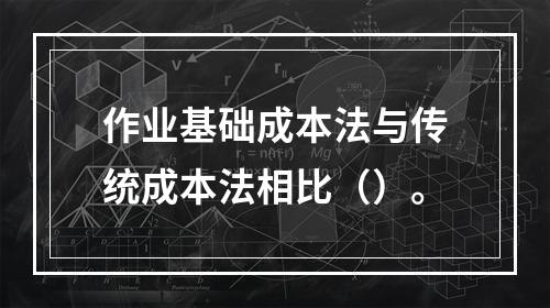 作业基础成本法与传统成本法相比（）。