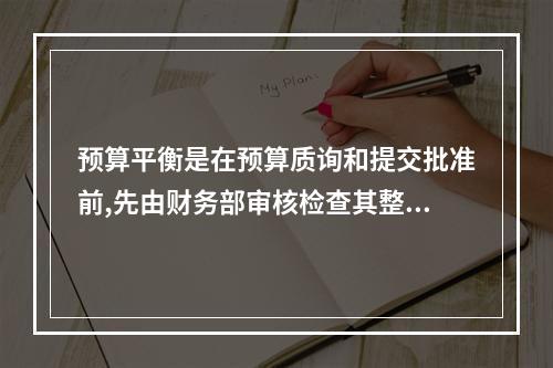 预算平衡是在预算质询和提交批准前,先由财务部审核检查其整体的