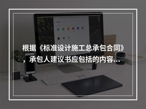 根据《标准设计施工总承包合同》，承包人建议书应包括的内容有