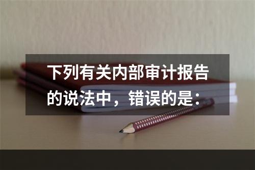 下列有关内部审计报告的说法中，错误的是：