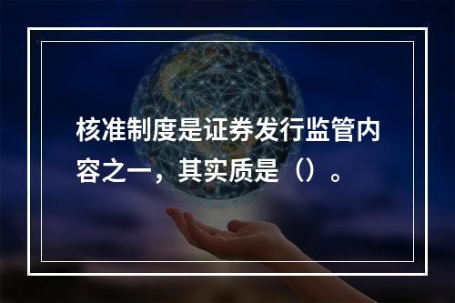 核准制度是证券发行监管内容之一，其实质是（）。