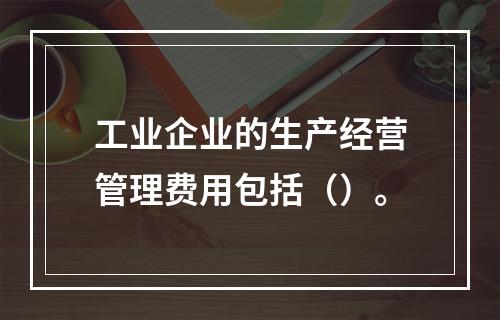 工业企业的生产经营管理费用包括（）。