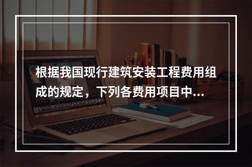 根据我国现行建筑安装工程费用组成的规定，下列各费用项目中属于