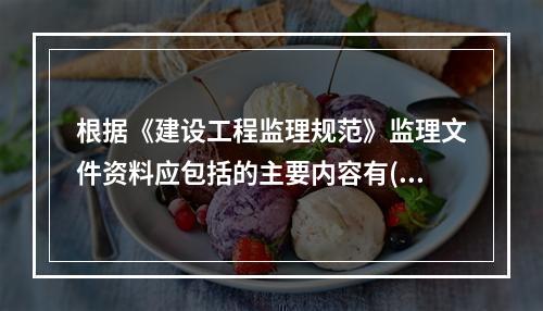 根据《建设工程监理规范》监理文件资料应包括的主要内容有( )