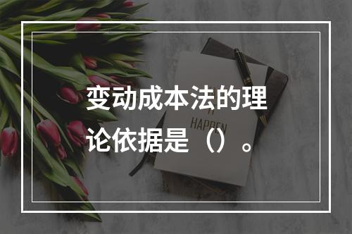 变动成本法的理论依据是（）。