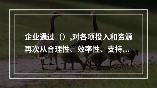 企业通过（）,对各项投入和资源再次从合理性、效率性、支持目标