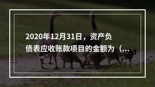 2020年12月31日，资产负债表应收账款项目的金额为（）