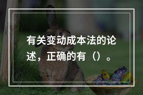 有关变动成本法的论述，正确的有（）。