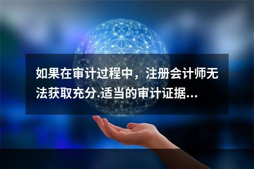 如果在审计过程中，注册会计师无法获取充分.适当的审计证据以作