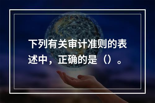 下列有关审计准则的表述中，正确的是（）。