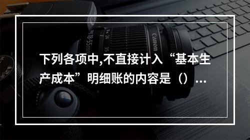 下列各项中,不直接计入“基本生产成本”明细账的内容是（）。