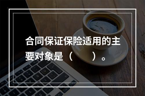 合同保证保险适用的主要对象是（　　）。