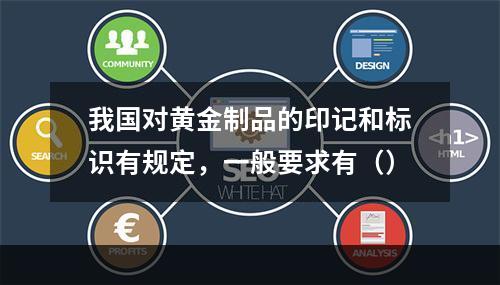 我国对黄金制品的印记和标识有规定，一般要求有（）