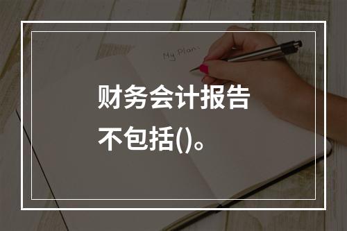 财务会计报告不包括()。