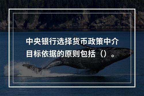 中央银行选择货币政策中介目标依据的原则包括（）。