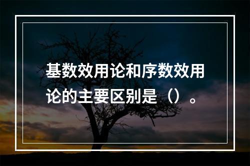 基数效用论和序数效用论的主要区别是（）。