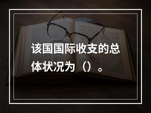 该国国际收支的总体状况为（）。