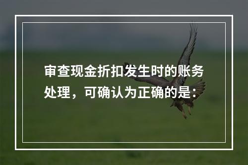 审查现金折扣发生时的账务处理，可确认为正确的是：