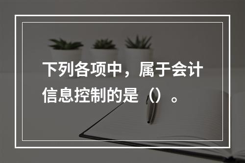 下列各项中，属于会计信息控制的是（）。