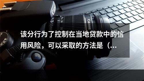 该分行为了控制在当地贷款中的信用风险，可以采取的方法是（　　