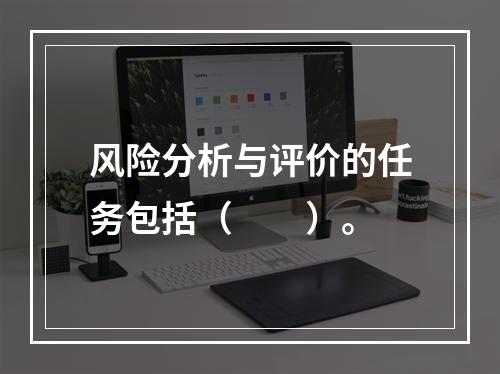 风险分析与评价的任务包括（　　）。