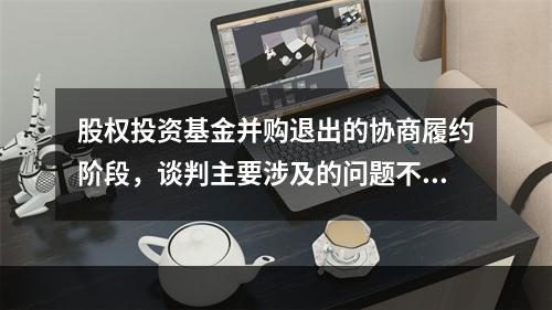 股权投资基金并购退出的协商履约阶段，谈判主要涉及的问题不包括