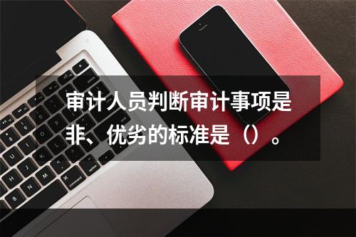 审计人员判断审计事项是非、优劣的标准是（）。