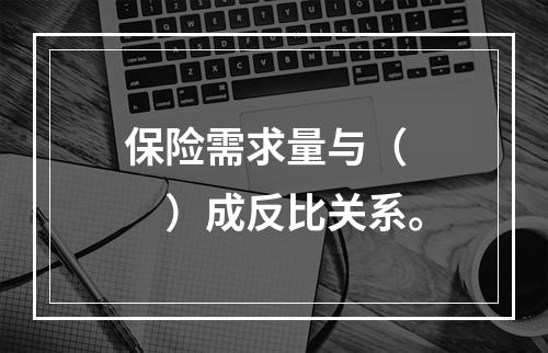 保险需求量与（　　）成反比关系。