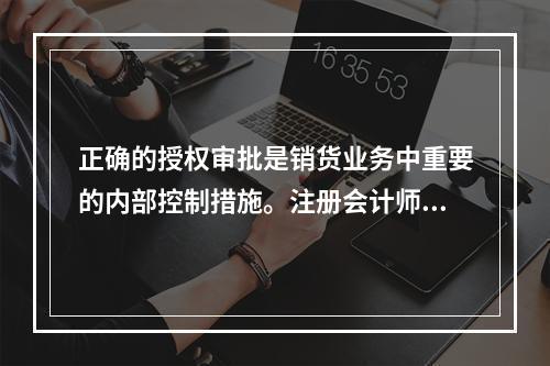 正确的授权审批是销货业务中重要的内部控制措施。注册会计师应当