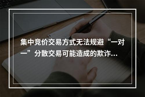 集中竞价交易方式无法规避“一对一”分散交易可能造成的欺诈垄断